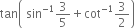 tan open parentheses space sin to the power of negative 1 end exponent 3 over 5 plus cot to the power of negative 1 end exponent 3 over 2 close parentheses