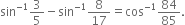 sin to the power of negative 1 end exponent 3 over 5 minus sin to the power of negative 1 end exponent 8 over 17 equals cos to the power of negative 1 end exponent 84 over 85.