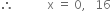 therefore space space space space space space space space space space space straight x space equals space 0 comma space space space 16