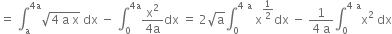 equals space integral subscript straight a superscript 4 straight a end superscript square root of 4 space straight a space straight x end root space dx space minus space integral subscript 0 superscript 4 straight a end superscript fraction numerator straight x squared over denominator 4 straight a end fraction dx space equals space 2 square root of straight a integral subscript 0 superscript 4 space straight a space end superscript straight x to the power of 1 half end exponent dx space minus space fraction numerator 1 over denominator 4 space straight a end fraction integral subscript 0 superscript 4 space straight a end superscript straight x squared space dx