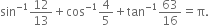 sin to the power of negative 1 end exponent 12 over 13 plus cos to the power of negative 1 end exponent 4 over 5 plus tan to the power of negative 1 end exponent 63 over 16 equals straight pi.