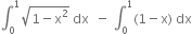 integral subscript 0 superscript 1 square root of 1 minus straight x squared end root space dx space space minus space integral subscript 0 superscript 1 left parenthesis 1 minus straight x right parenthesis space dx