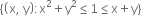 open curly brackets open parentheses straight x comma space straight y close parentheses colon straight x squared plus straight y squared less or equal than 1 less or equal than straight x plus straight y close curly brackets