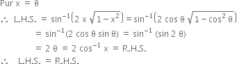 Pur space straight x space equals space straight theta space
therefore space space straight L. straight H. straight S. space equals space sin to the power of negative 1 end exponent open parentheses 2 space straight x space square root of 1 minus straight x squared end root close parentheses equals sin to the power of negative 1 end exponent open parentheses 2 space cos space straight theta space square root of 1 minus cos squared space straight theta end root close parentheses
space space space space space space space space space space space space space space space space equals space sin to the power of negative 1 end exponent left parenthesis 2 space cos space straight theta space sin space straight theta right parenthesis space equals space sin to the power of negative 1 end exponent space left parenthesis sin space 2 space straight theta right parenthesis
space space space space space space space space space space space space space space space space equals space 2 space straight theta space equals space 2 space cos to the power of negative 1 end exponent space straight x space equals space straight R. straight H. straight S.
therefore space space space space straight L. straight H. straight S. space equals space straight R. straight H. straight S.