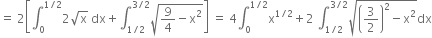 equals space 2 open square brackets integral subscript 0 superscript 1 divided by 2 end superscript 2 square root of straight x space dx plus integral subscript 1 divided by 2 end subscript superscript 3 divided by 2 end superscript square root of 9 over 4 minus straight x squared end root close square brackets space equals space 4 integral subscript 0 superscript 1 divided by 2 end superscript straight x to the power of 1 divided by 2 end exponent plus 2 space integral subscript 1 divided by 2 end subscript superscript 3 divided by 2 end superscript square root of open parentheses 3 over 2 close parentheses squared minus straight x squared end root dx