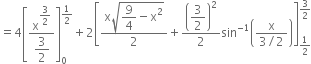 equals 4 open square brackets fraction numerator straight x to the power of begin display style 3 over 2 end style end exponent over denominator begin display style 3 over 2 end style end fraction close square brackets subscript 0 superscript 1 half end superscript plus 2 open square brackets fraction numerator straight x square root of begin display style 9 over 4 end style minus straight x squared end root over denominator 2 end fraction plus open parentheses begin display style 3 over 2 end style close parentheses squared over 2 sin to the power of negative 1 end exponent open parentheses fraction numerator straight x over denominator 3 divided by 2 end fraction close parentheses close square brackets subscript 1 half end subscript superscript 3 over 2 end superscript