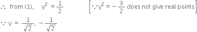 therefore space space from space left parenthesis 1 right parenthesis comma space space space space space straight y squared space equals 1 half space space space space space space space space space space space space space space space space space open square brackets because straight y squared equals negative 9 over 2 space does space not space give space real space points close square brackets
because space straight y space equals space fraction numerator 1 over denominator square root of 2 end fraction comma space minus fraction numerator 1 over denominator square root of 2 end fraction
