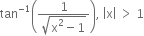 tan to the power of negative 1 end exponent open parentheses fraction numerator 1 over denominator square root of straight x squared minus 1 end root end fraction close parentheses comma space open vertical bar straight x close vertical bar space greater than space 1