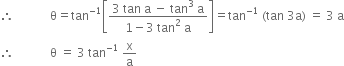 therefore space space space space space space space space space space space space straight theta equals tan to the power of negative 1 end exponent open square brackets fraction numerator 3 space tan space straight a space minus space tan cubed space straight a over denominator 1 minus 3 space tan squared space straight a end fraction close square brackets equals tan to the power of negative 1 end exponent space left parenthesis tan space 3 straight a right parenthesis space equals space 3 space straight a
therefore space space space space space space space space space space space space straight theta space equals space 3 space tan to the power of negative 1 end exponent space straight x over straight a