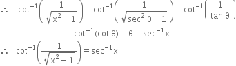 therefore space space space space cot to the power of negative 1 end exponent open parentheses fraction numerator 1 over denominator square root of straight x squared minus 1 end root end fraction close parentheses equals cot to the power of negative 1 end exponent open parentheses fraction numerator 1 over denominator square root of sec squared space straight theta minus 1 end root end fraction close parentheses equals cot to the power of negative 1 end exponent open parentheses fraction numerator 1 over denominator tan space straight theta end fraction close parentheses
space space space space space space space space space space space space space space space space space space space space space space space space space space space space space space equals space cot to the power of negative 1 end exponent left parenthesis cot space straight theta right parenthesis equals straight theta equals sec to the power of negative 1 end exponent straight x
therefore space space space cot to the power of negative 1 end exponent open parentheses fraction numerator 1 over denominator square root of straight x squared minus 1 end root end fraction close parentheses equals sec to the power of negative 1 end exponent straight x