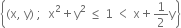 open curly brackets left parenthesis straight x comma space straight y right parenthesis space semicolon space space straight x squared plus straight y squared space less or equal than space 1 space less than space straight x plus 1 half straight y close curly brackets