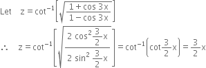 Let space space space space straight z equals cot to the power of negative 1 end exponent open square brackets square root of fraction numerator 1 plus cos space 3 straight x over denominator 1 minus cos space 3 straight x end fraction end root close square brackets
therefore space space space space straight z equals cot to the power of negative 1 end exponent open square brackets square root of fraction numerator 2 space cos squared begin display style 3 over 2 end style straight x over denominator 2 space sin squared space begin display style 3 over 2 end style straight x end fraction end root close square brackets equals cot to the power of negative 1 end exponent open parentheses cot 3 over 2 straight x close parentheses equals 3 over 2 straight x