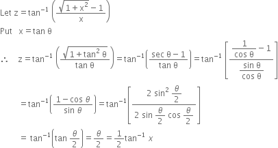 Let space straight z equals tan to the power of negative 1 end exponent space open parentheses fraction numerator square root of 1 plus straight x squared end root minus 1 over denominator straight x end fraction close parentheses
Put space space space straight x equals tan space straight theta
therefore space space space space straight z equals tan to the power of negative 1 end exponent space open parentheses fraction numerator square root of 1 plus tan squared space straight theta end root over denominator tan space straight theta end fraction close parentheses equals tan to the power of negative 1 end exponent open parentheses fraction numerator sec space straight theta minus 1 over denominator tan space straight theta end fraction close parentheses equals tan to the power of negative 1 end exponent space open square brackets fraction numerator begin display style fraction numerator 1 over denominator cos space straight theta end fraction minus 1 end style over denominator begin display style fraction numerator sin space straight theta over denominator cos space straight theta end fraction end style end fraction close square brackets
space space space space space space space space space equals tan to the power of negative 1 end exponent open parentheses fraction numerator 1 minus cos space theta over denominator sin space theta end fraction close parentheses equals tan to the power of negative 1 end exponent open square brackets fraction numerator 2 space sin squared space begin display style theta over 2 end style over denominator 2 space sin space begin display style theta over 2 end style space cos space begin display style theta over 2 end style end fraction close square brackets
space space space space space space space space space equals space tan to the power of negative 1 end exponent open parentheses tan space theta over 2 close parentheses equals theta over 2 equals 1 half tan to the power of negative 1 end exponent space x
space space space space space space space space space