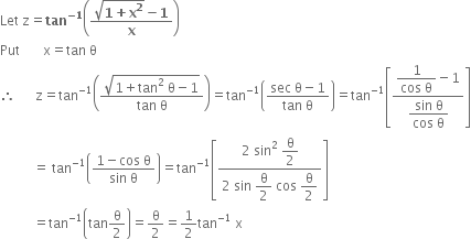 Let space straight z equals bold tan to the power of bold minus bold 1 end exponent open parentheses fraction numerator square root of bold 1 bold plus bold x to the power of bold 2 end root bold minus bold 1 over denominator bold x end fraction close parentheses
Put space space space space space space space straight x equals tan space straight theta
therefore space space space space space space straight z equals tan to the power of negative 1 end exponent open parentheses fraction numerator square root of 1 plus tan squared space straight theta minus 1 end root over denominator tan space straight theta end fraction close parentheses equals tan to the power of negative 1 end exponent open parentheses fraction numerator sec space straight theta minus 1 over denominator tan space straight theta end fraction close parentheses equals tan to the power of negative 1 end exponent open square brackets fraction numerator begin display style fraction numerator 1 over denominator cos space straight theta end fraction end style minus 1 over denominator begin display style fraction numerator sin space straight theta over denominator cos space straight theta end fraction end style end fraction close square brackets
space space space space space space space space space space equals space tan to the power of negative 1 end exponent open parentheses fraction numerator 1 minus cos space straight theta over denominator sin space straight theta end fraction close parentheses equals tan to the power of negative 1 end exponent open square brackets fraction numerator 2 space sin squared space begin display style straight theta over 2 end style over denominator 2 space sin space begin display style straight theta over 2 end style space cos space begin display style straight theta over 2 end style end fraction close square brackets
space space space space space space space space space space equals tan to the power of negative 1 end exponent open parentheses tan straight theta over 2 close parentheses equals straight theta over 2 equals 1 half tan to the power of negative 1 end exponent space straight x