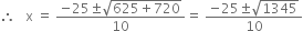 therefore space space space straight x space equals space fraction numerator negative 25 plus-or-minus square root of 625 plus 720 end root over denominator 10 end fraction equals space fraction numerator negative 25 plus-or-minus square root of 1345 over denominator 10 end fraction