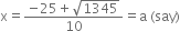 straight x equals fraction numerator negative 25 plus square root of 1345 over denominator 10 end fraction equals straight a space left parenthesis say right parenthesis