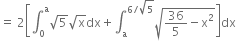 equals space 2 open square brackets integral subscript 0 superscript straight a square root of 5 square root of straight x dx plus integral subscript straight a superscript 6 divided by square root of 5 end superscript square root of 36 over 5 minus straight x squared end root close square brackets dx