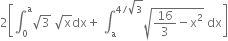 2 open square brackets integral subscript 0 superscript straight a square root of 3 space square root of straight x dx plus space integral subscript straight a superscript 4 divided by square root of 3 end superscript square root of 16 over 3 minus straight x squared end root space dx close square brackets