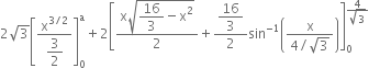 2 square root of 3 open square brackets fraction numerator straight x to the power of 3 divided by 2 end exponent over denominator begin display style 3 over 2 end style end fraction close square brackets subscript 0 superscript straight a plus 2 open square brackets fraction numerator straight x square root of begin display style 16 over 3 end style minus straight x squared end root over denominator 2 end fraction plus fraction numerator begin display style 16 over 3 end style over denominator 2 end fraction sin to the power of negative 1 end exponent open parentheses fraction numerator straight x over denominator 4 divided by square root of 3 end fraction close parentheses close square brackets subscript 0 superscript fraction numerator 4 over denominator square root of 3 end fraction end superscript
