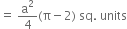 equals space straight a squared over 4 left parenthesis straight pi minus 2 right parenthesis space sq. space units