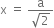 straight x space equals space fraction numerator straight a over denominator square root of 2 end fraction