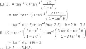 straight L. straight H. straight S. space equals space tan to the power of negative 1 end exponent space straight x plus tan to the power of negative 1 end exponent open parentheses fraction numerator 2 straight x over denominator 1 minus straight x squared end fraction close parentheses
space space space space space space space space space equals space tan to the power of negative 1 end exponent left parenthesis tan space straight theta right parenthesis plus tan to the power of negative 1 end exponent open parentheses fraction numerator 2 space tan space straight theta over denominator 1 minus tan squared space straight theta end fraction close parentheses
space space space space space space space space space equals space tan to the power of negative 1 end exponent left parenthesis tan space straight theta right parenthesis plus tan to the power of negative 1 end exponent 9 tan space 2 space straight theta right parenthesis equals straight theta plus 2 space straight theta equals 3 space straight theta
straight R. straight H. straight S space equals tan to the power of negative 1 end exponent open parentheses fraction numerator 3 straight x minus straight x cubed over denominator 1 minus 3 straight x squared end fraction close parentheses equals tan to the power of negative 1 end exponent open parentheses fraction numerator 3 space tan space straight theta minus tan cubed space straight theta over denominator 1 minus 3 space tan squared space straight theta end fraction close parentheses
space space space space space space space space space equals space tan to the power of negative 1 end exponent left parenthesis tan space 3 straight theta right parenthesis equals 3
therefore space space straight L. straight H. straight S. space equals space straight R. straight H. straight S.