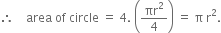 therefore space space space space area space of space circle space equals space 4. space open parentheses πr squared over 4 close parentheses space equals space straight pi space straight r squared.