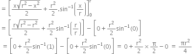 equals space open square brackets fraction numerator straight x square root of straight r squared minus straight x squared end root over denominator 2 end fraction plus straight r squared over 2. sin to the power of negative 1 end exponent open parentheses straight x over straight r close parentheses close square brackets subscript 0 superscript straight r
equals space open square brackets fraction numerator straight r square root of straight r squared minus straight r squared end root over denominator 2 end fraction plus straight r squared over 2 sin to the power of negative 1 end exponent open parentheses straight r over straight r close parentheses close square brackets space minus space open square brackets 0 plus straight r squared over 2 sin to the power of negative 1 end exponent left parenthesis 0 right parenthesis close square brackets
space equals space open square brackets 0 plus straight r squared over 2 sin to the power of negative 1 end exponent left parenthesis 1 right parenthesis close square brackets space minus space open square brackets 0 plus straight r squared over 2 sin to the power of negative 1 end exponent left parenthesis 0 right parenthesis close square brackets space equals space 0 plus straight r squared over 2 cross times straight pi over 2 minus 0 space equals space πr squared over 4