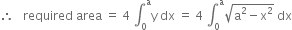 therefore space space space required space area space equals space 4 space integral subscript 0 superscript straight a straight y space dx space equals space 4 space integral subscript 0 superscript straight a square root of straight a squared minus straight x squared end root space dx