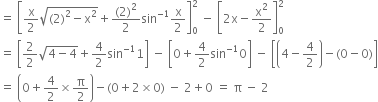 equals space open square brackets straight x over 2 square root of left parenthesis 2 right parenthesis squared minus straight x squared end root plus fraction numerator left parenthesis 2 right parenthesis squared over denominator 2 end fraction sin to the power of negative 1 end exponent straight x over 2 close square brackets subscript 0 superscript 2 space minus space open square brackets 2 straight x minus straight x squared over 2 close square brackets subscript 0 superscript 2
equals space open square brackets 2 over 2 square root of 4 minus 4 end root plus 4 over 2 sin to the power of negative 1 end exponent 1 close square brackets space minus space open square brackets 0 plus 4 over 2 sin to the power of negative 1 end exponent 0 close square brackets space minus space open square brackets open parentheses 4 minus 4 over 2 close parentheses minus left parenthesis 0 minus 0 right parenthesis close square brackets
equals space open parentheses 0 plus 4 over 2 cross times straight pi over 2 close parentheses minus left parenthesis 0 plus 2 cross times 0 right parenthesis space minus space 2 plus 0 space equals space straight pi space minus space 2