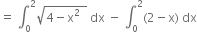 equals space integral subscript 0 superscript 2 square root of 4 minus straight x squared space space end root space dx space minus space integral subscript 0 superscript 2 left parenthesis 2 minus straight x right parenthesis space dx