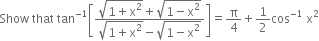 Show space that space tan to the power of negative 1 end exponent open square brackets fraction numerator square root of 1 plus straight x squared end root plus square root of 1 minus straight x squared end root over denominator square root of 1 plus straight x squared end root minus square root of 1 minus straight x squared end root end fraction close square brackets equals straight pi over 4 plus 1 half cos to the power of negative 1 end exponent space straight x squared