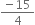 fraction numerator negative 15 over denominator 4 end fraction