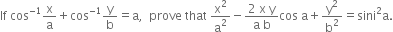 If space cos to the power of negative 1 end exponent straight x over straight a plus cos to the power of negative 1 end exponent straight y over straight b equals straight a comma space space prove space that space straight x squared over straight a squared minus fraction numerator 2 space straight x space straight y over denominator straight a space straight b end fraction cos space straight a plus straight y squared over straight b squared equals sini squared straight a.