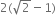 2 left parenthesis square root of 2 minus 1 right parenthesis