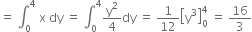 equals space integral subscript 0 superscript 4 space straight x space dy space equals space integral subscript 0 superscript 4 straight y squared over 4 dy space equals space 1 over 12 open square brackets straight y cubed close square brackets subscript 0 superscript 4 space equals space 16 over 3