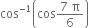 cos to the power of negative 1 end exponent open parentheses cos fraction numerator 7 space straight pi over denominator 6 end fraction close parentheses space