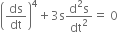 open parentheses ds over dt close parentheses to the power of 4 plus 3 straight s fraction numerator straight d squared straight s over denominator dt squared end fraction equals space 0