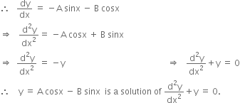 therefore space space space dy over dx space equals space minus straight A space sinx space minus space straight B space cosx
rightwards double arrow space space space fraction numerator straight d squared straight y over denominator dx squared end fraction equals space minus straight A space cosx space plus space straight B space sinx
rightwards double arrow space space fraction numerator straight d squared straight y over denominator dx squared end fraction space equals space minus straight y space space space space space space space space space space space space space space space space space space space space space space space space space space space space space space space space space space space space space space space space space space space space space space space space rightwards double arrow space space space fraction numerator straight d squared straight y over denominator dx squared end fraction plus straight y space equals space 0
therefore space space space space straight y space equals space straight A space cosx space minus space straight B space sinx space space is space straight a space solution space of space fraction numerator straight d squared straight y over denominator dx squared end fraction plus straight y space equals space 0.