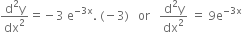 fraction numerator straight d squared straight y over denominator dx squared end fraction equals negative 3 space straight e to the power of negative 3 straight x end exponent. space left parenthesis negative 3 right parenthesis space space space or space space space fraction numerator straight d squared straight y over denominator dx squared end fraction space equals space 9 straight e to the power of negative 3 straight x end exponent