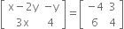 open square brackets table row cell straight x minus 2 straight y end cell cell negative straight y end cell row cell 3 straight x end cell 4 end table close square brackets equals open square brackets table row cell negative 4 end cell 3 row 6 4 end table close square brackets