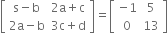 open square brackets table row cell straight s minus straight b end cell cell 2 straight a plus straight c end cell row cell 2 straight a minus straight b end cell cell 3 straight c plus straight d end cell end table close square brackets equals open square brackets table row cell negative 1 end cell 5 row 0 13 end table close square brackets