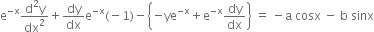 straight e to the power of negative straight x end exponent fraction numerator straight d squared straight y over denominator dx squared end fraction plus dy over dx straight e to the power of negative straight x end exponent left parenthesis negative 1 right parenthesis minus open curly brackets negative ye to the power of negative straight x end exponent plus straight e to the power of negative straight x end exponent dy over dx close curly brackets space equals space minus straight a space cosx space minus space straight b space sinx