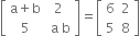 open square brackets table row cell straight a plus straight b end cell 2 row 5 cell space straight a space straight b end cell end table close square brackets equals open square brackets table row 6 2 row 5 8 end table close square brackets