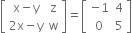 open square brackets table row cell straight x minus straight y end cell straight z row cell 2 straight x minus straight y end cell straight w end table close square brackets equals open square brackets table row cell negative 1 end cell 4 row 0 5 end table close square brackets
