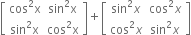 open square brackets table row cell cos squared straight x end cell cell sin squared straight x end cell row cell sin squared straight x end cell cell cos squared straight x end cell end table close square brackets plus open square brackets table row cell sin squared x end cell cell cos squared x end cell row cell cos squared x end cell cell sin squared x end cell end table close square brackets