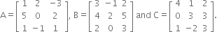 straight A equals open square brackets table row 1 2 cell negative 3 end cell row 5 0 2 row 1 cell negative 1 end cell 1 end table close square brackets comma space straight B equals open square brackets table row 3 cell negative 1 end cell 2 row 4 2 5 row 2 0 3 end table close square brackets space and space straight C equals open square brackets table row 4 1 2 row 0 3 3 row 1 cell negative 2 end cell 3 end table close square brackets.