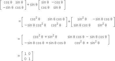 open square brackets table row cell cos space straight theta end cell cell sin space straight theta end cell row cell negative sin space straight theta end cell cell cos space straight theta end cell end table close square brackets plus sin space straight theta space open square brackets table row cell sin space straight theta end cell cell negative cos space straight theta end cell row cell cos space straight theta end cell cell sin space straight theta end cell end table close square brackets

space space space space space space space space space space space space space space space space space space space space equals open square brackets table row cell cos squared space straight theta end cell cell sin space straight theta space cos space straight theta end cell row cell negative sin space straight theta space cos squared space straight theta end cell cell cos squared space straight theta end cell end table close square brackets plus open square brackets table row cell sin squared space straight theta end cell cell negative sin space straight theta space cos space straight theta end cell row cell sin space straight theta space cos space straight theta end cell cell sin squared space straight theta end cell end table close square brackets

space space space space space space space space space space space space space space space space space space space equals space open square brackets table row cell cos squared space straight theta space plus sin squared space straight theta end cell cell sin space straight theta space cos space straight theta space minus space sin space straight theta space cos space straight theta end cell row cell negative sin space straight theta space cos space straight theta space plus sin space straight theta space cos space straight theta end cell cell cos squared space straight theta space plus space sin squared space straight theta end cell end table close square brackets

space space space space space space space space space space space space space space space space space space space equals space open square brackets table row 1 0 row 0 1 end table close square brackets