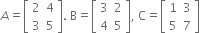 A equals open square brackets table row 2 4 row 3 5 end table close square brackets. space straight B equals open square brackets table row 3 2 row 4 5 end table close square brackets comma space straight C equals open square brackets table row 1 3 row 5 7 end table close square brackets