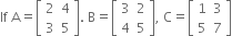 If space straight A equals open square brackets table row 2 4 row 3 5 end table close square brackets. space straight B equals open square brackets table row 3 2 row 4 5 end table close square brackets comma space straight C equals open square brackets table row 1 3 row 5 7 end table close square brackets